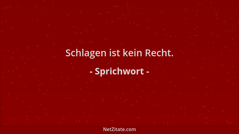 Sprichwort - Schlagen ist kein Recht....