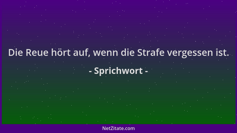 Sprichwort - Die Reue hört auf, wenn die Strafe vergessen ist....