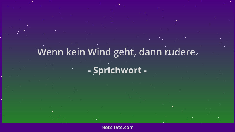 Sprichwort - Wenn kein Wind geht, dann rudere....