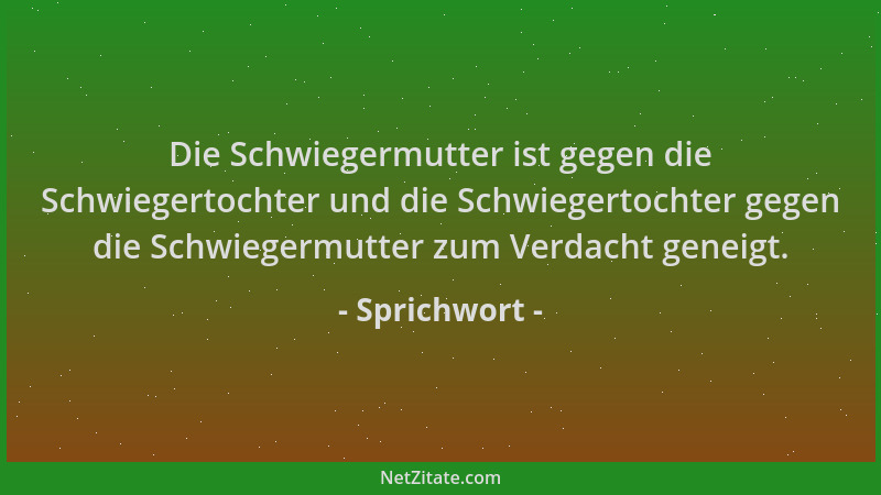 Sprichwort - Die Schwiegermutter ist gegen die Schwiegertochter und die Schwiegertochter gegen die Schwiegermutter zum Verd...