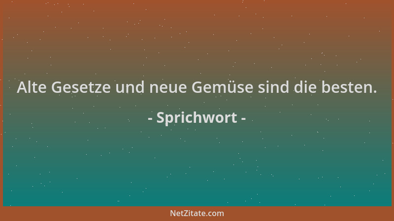 Sprichwort - Alte Gesetze und neue Gemüse sind die besten....