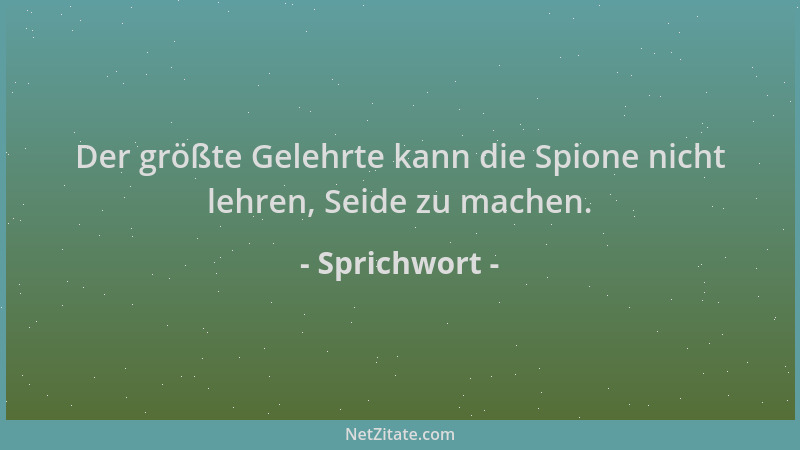 Sprichwort - Der größte Gelehrte kann die Spione nicht lehren, Seide zu machen....