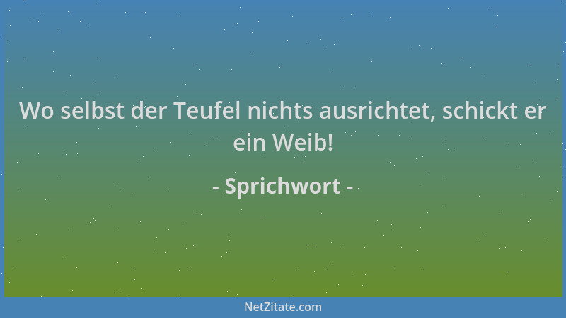 Sprichwort - Wo selbst der Teufel nichts ausrichtet, schickt er ein Weib!...