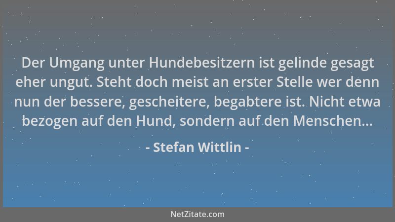 Stefan Wittlin - Der Umgang unter Hundebesitzern ist gelinde gesagt eher ungut. Steht doch meist an erster Stelle wer denn...