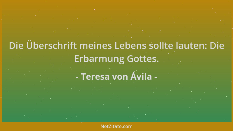 Teresa von Ávila - Die Überschrift meines Lebens sollte lauten: Die Erbarmung Gottes....