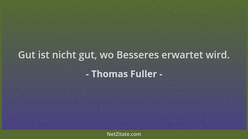 Thomas Fuller - Gut ist nicht gut, wo Besseres erwartet wird....