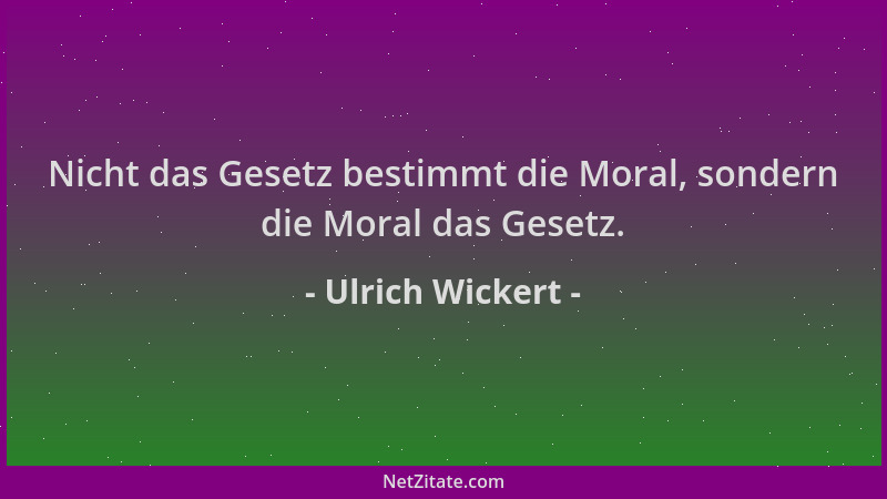 Ulrich Wickert - Nicht das Gesetz bestimmt die Moral, sondern die Moral das Gesetz....