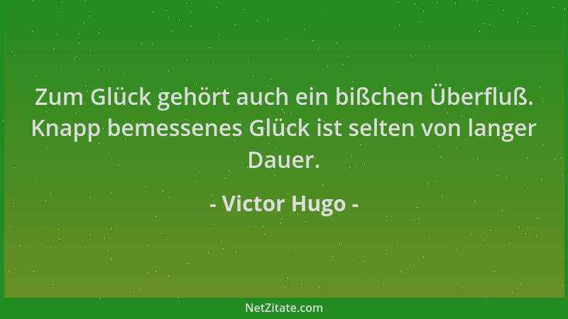 Victor Hugo - Zum Glück gehört auch ein bißchen Überfluß. Knapp bemessenes Glück ist selten von langer Dauer....