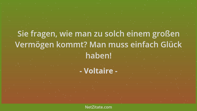 Voltaire - Sie fragen, wie man zu solch einem großen Vermögen kommt? Man muss einfach Glück haben!...