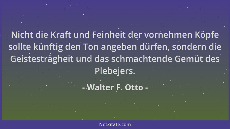 Walter F. Otto - Nicht die Kraft und Feinheit der vornehmen Köpfe sollte künftig den Ton angeben dürfen, sondern die Geiste...