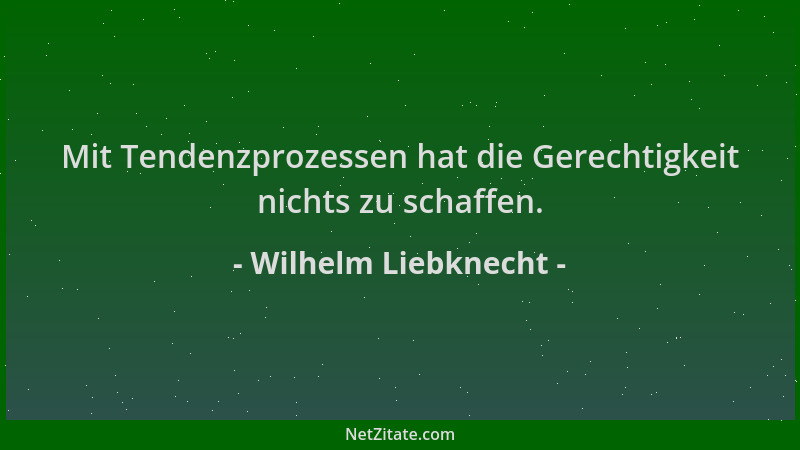 Wilhelm Liebknecht - Mit Tendenzprozessen hat die Gerechtigkeit nichts zu schaffen....