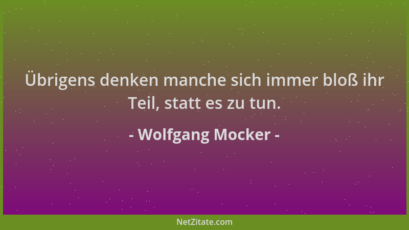 Wolfgang Mocker - Übrigens denken manche sich immer bloß ihr Teil, statt es zu tun....