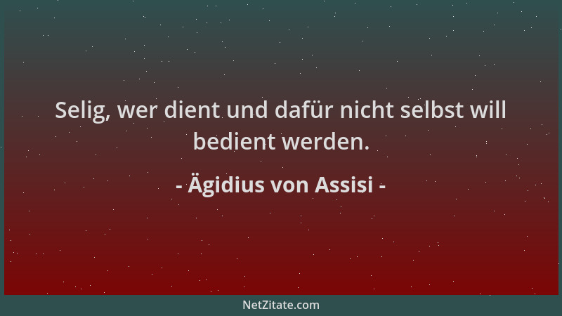 Ägidius von Assisi - Selig, wer dient und dafür nicht selbst will bedient werden....