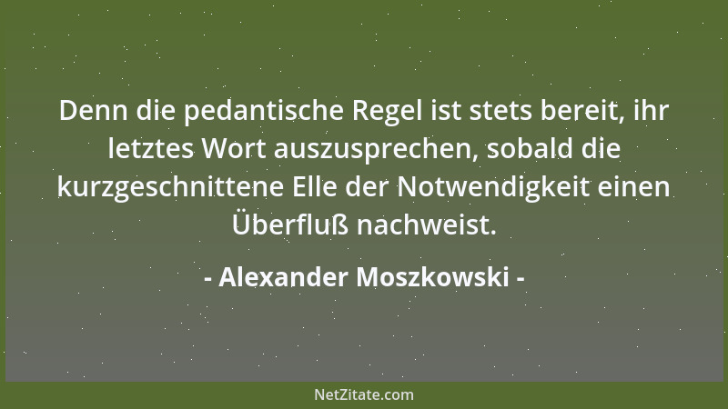 Alexander Moszkowski - Denn die pedantische Regel ist stets bereit, ihr letztes Wort auszusprechen, sobald die kurzgeschnit...