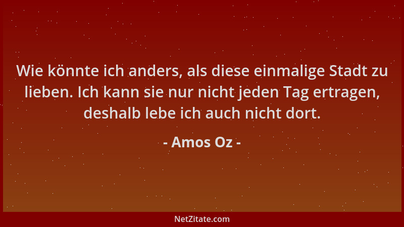 Amos Oz - Wie könnte ich anders, als diese einmalige Stadt zu lieben. Ich kann sie nur nicht jeden Tag ertragen, deshalb le...