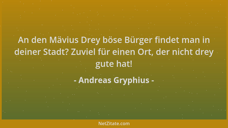 Andreas Gryphius - An den Mävius Drey böse Bürger findet man in deiner Stadt? Zuviel für einen Ort, der nicht drey gute hat...