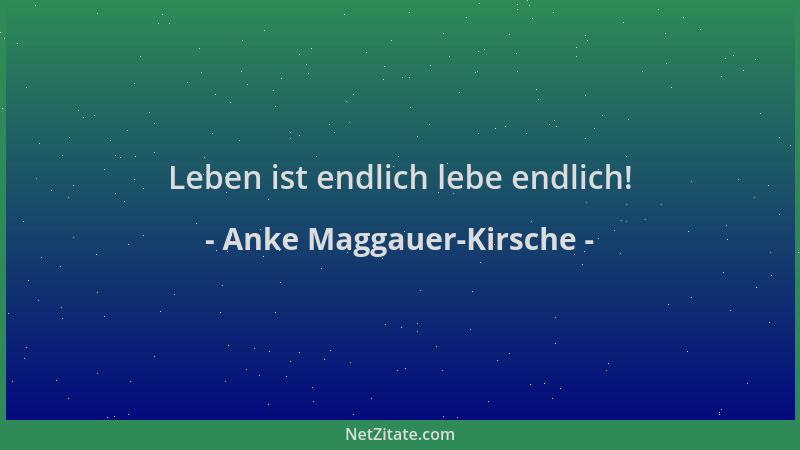 Anke Maggauer-Kirsche - Leben ist endlich lebe endlich!...