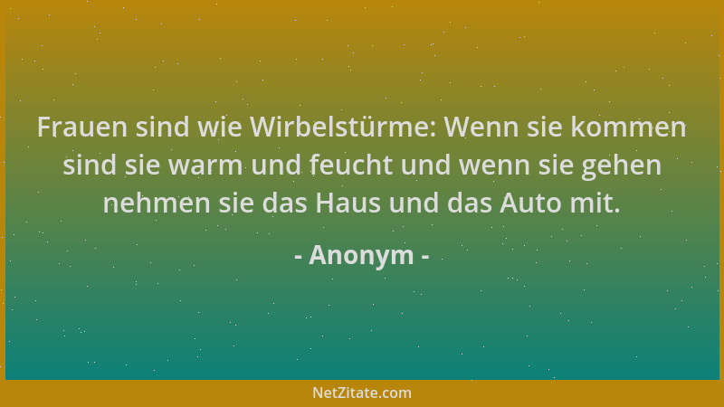 Anonym - Frauen sind wie Wirbelstürme: Wenn sie kommen sind sie warm und feucht und wenn sie gehen nehmen sie das Haus und...