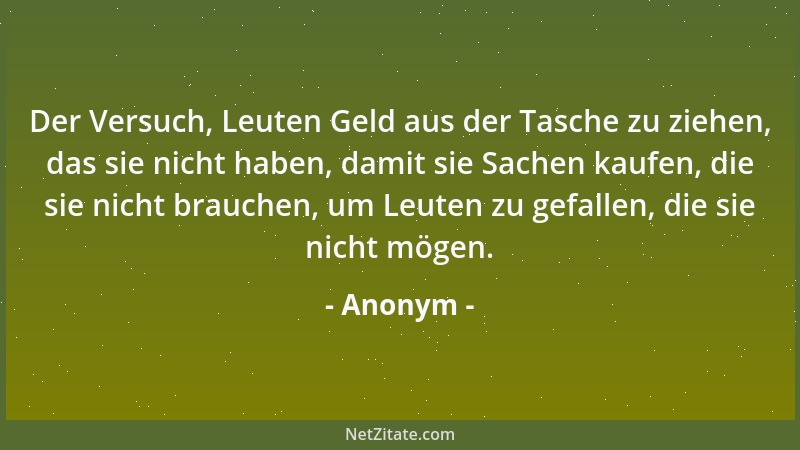 Anonym - Der Versuch, Leuten Geld aus der Tasche zu ziehen, das sie nicht haben, damit sie Sachen kaufen, die sie nicht bra...
