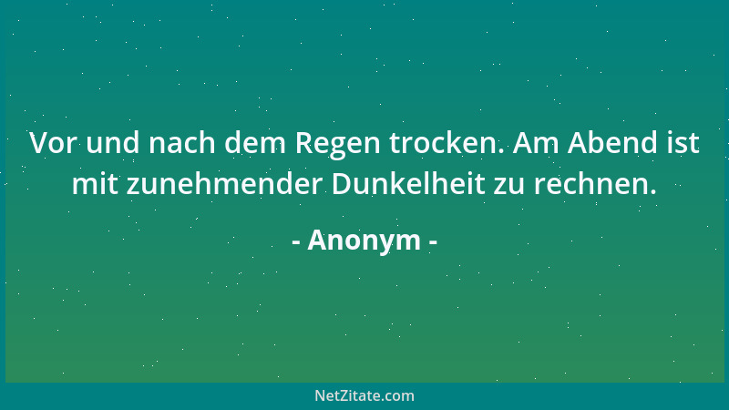 Anonym - Vor und nach dem Regen trocken. Am Abend ist mit zunehmender Dunkelheit zu rechnen....