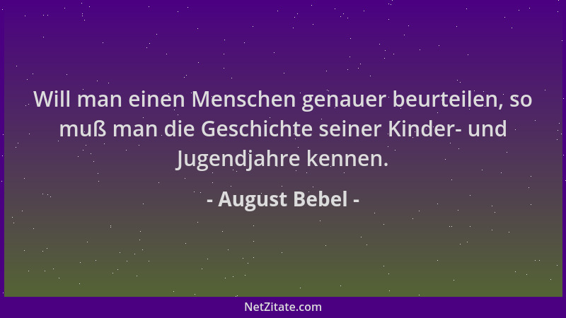 August Bebel - Will man einen Menschen genauer beurteilen, so muß man die Geschichte seiner Kinder- und Jugendjahre kennen....