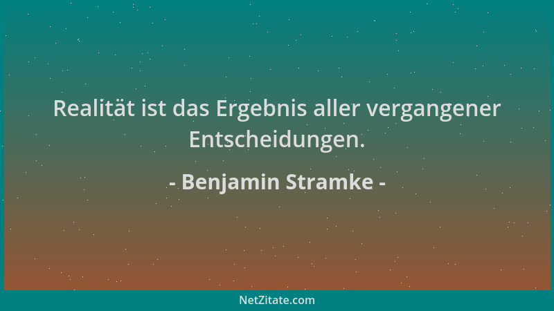 Benjamin Stramke - Realität ist das Ergebnis aller vergangener Entscheidungen....