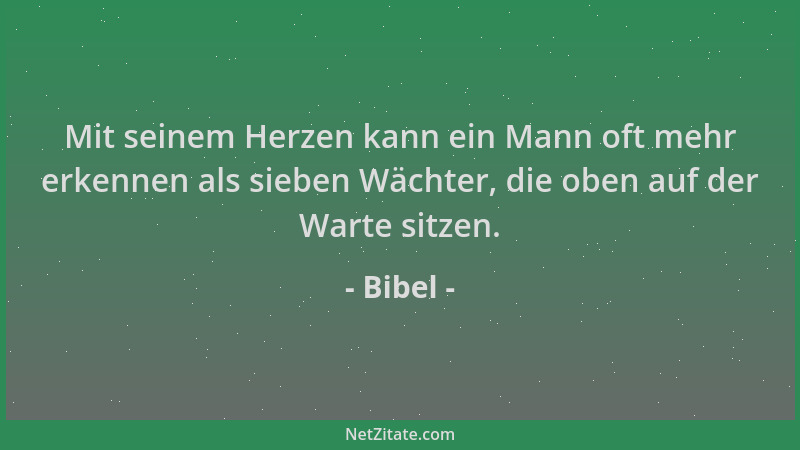 Bibel - Mit seinem Herzen kann ein Mann oft mehr erkennen als sieben Wächter, die oben auf der Warte sitzen....