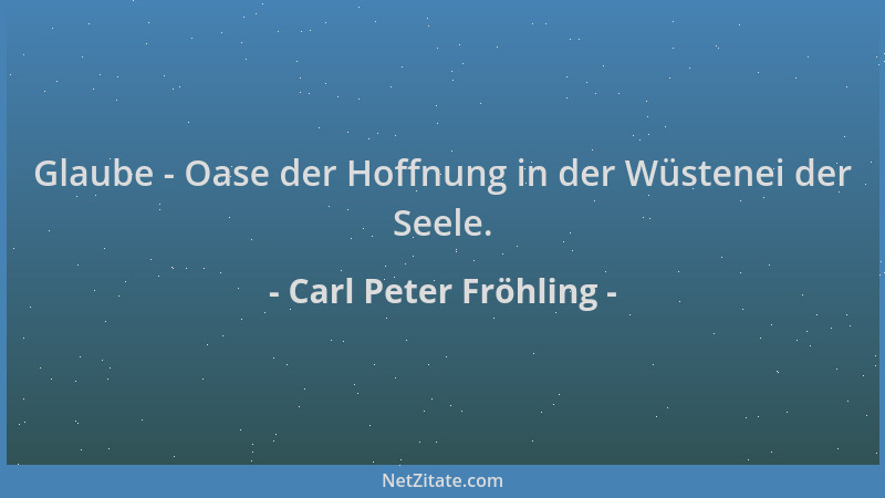 Carl Peter Fröhling - Glaube - Oase der Hoffnung in der Wüstenei der Seele....