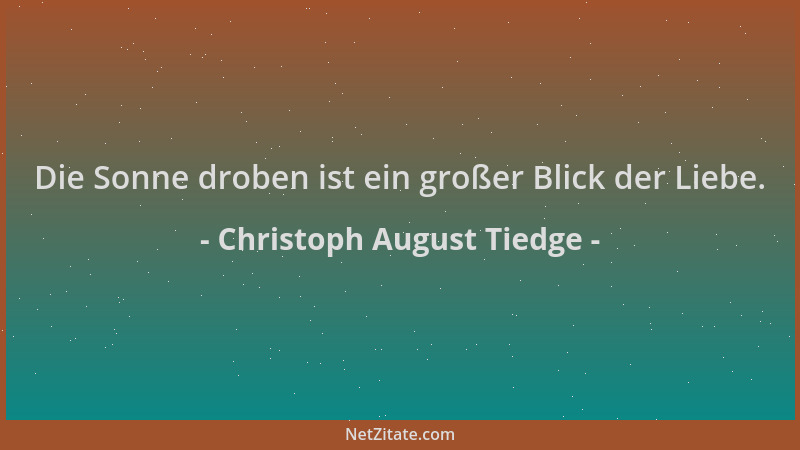Christoph August Tiedge - Die Sonne droben ist ein großer Blick der Liebe....