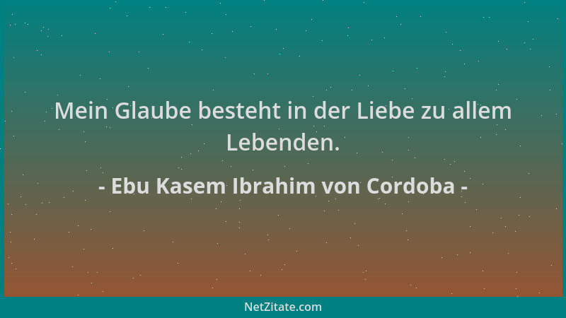 Ebu Kasem Ibrahim von Cordoba - Mein Glaube besteht in der Liebe zu allem Lebenden....