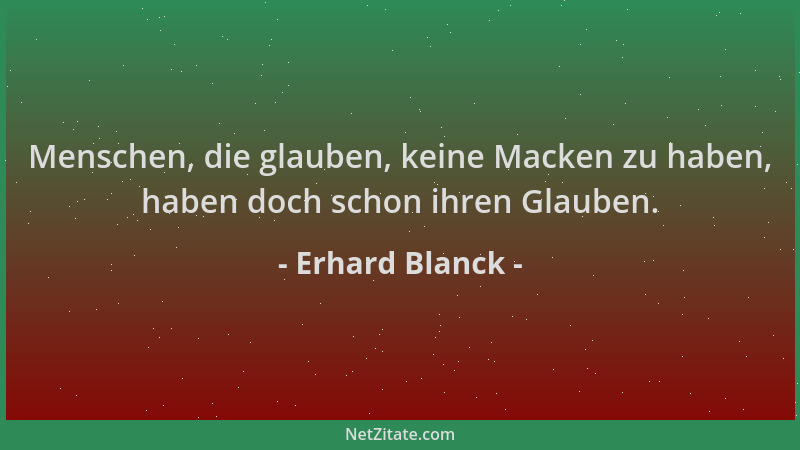 Erhard Blanck - Menschen, die glauben, keine Macken zu haben, haben doch schon ihren Glauben....
