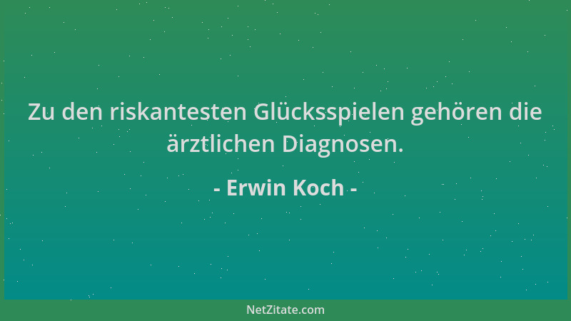 Erwin Koch - Zu den riskantesten Glücksspielen gehören die ärztlichen Diagnosen....