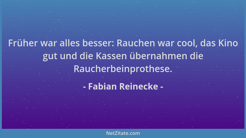 Fabian Reinecke - Früher war alles besser: Rauchen war cool, das Kino gut und die Kassen übernahmen die Raucherbeinprothese...