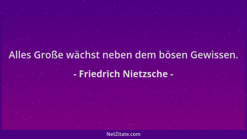 Friedrich Nietzsche - Alles Große wächst neben dem bösen Gewissen....