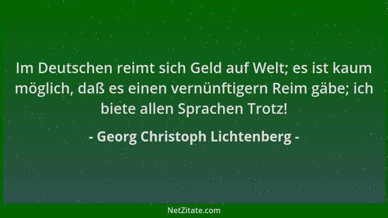 Georg Christoph Lichtenberg - Im Deutschen reimt sich Geld auf Welt; es ist kaum möglich, daß es einen vernünftigern Reim g...