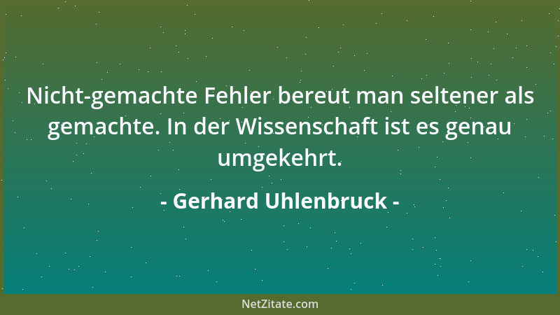 Gerhard Uhlenbruck - Nicht-gemachte Fehler bereut man seltener als gemachte. In der Wissenschaft ist es genau umgekehrt....