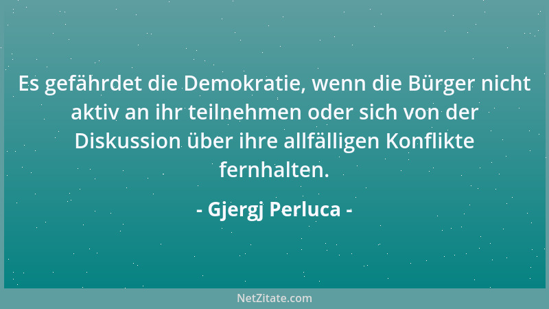 Gjergj Perluca - Es gefährdet die Demokratie, wenn die Bürger nicht aktiv an ihr teilnehmen oder sich von der Diskussion üb...