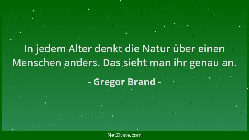 Gregor Brand - In jedem Alter denkt die Natur über einen Menschen anders. Das sieht man ihr genau an....