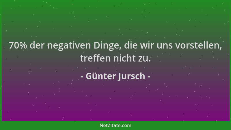 Günter Jursch - 70% der negativen Dinge, die wir uns vorstellen, treffen nicht zu....