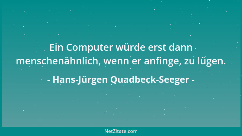 Hans-Jürgen Quadbeck-Seeger - Ein Computer würde erst dann menschenähnlich, wenn er anfinge, zu lügen....