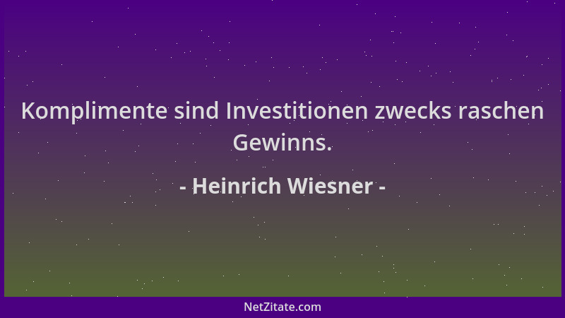 Heinrich Wiesner - Komplimente sind Investitionen zwecks raschen Gewinns....