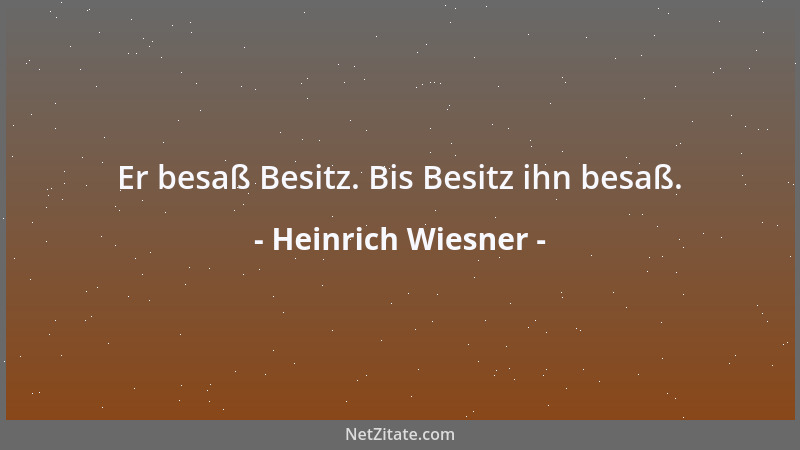 Heinrich Wiesner - Er besaß Besitz. Bis Besitz ihn besaß....