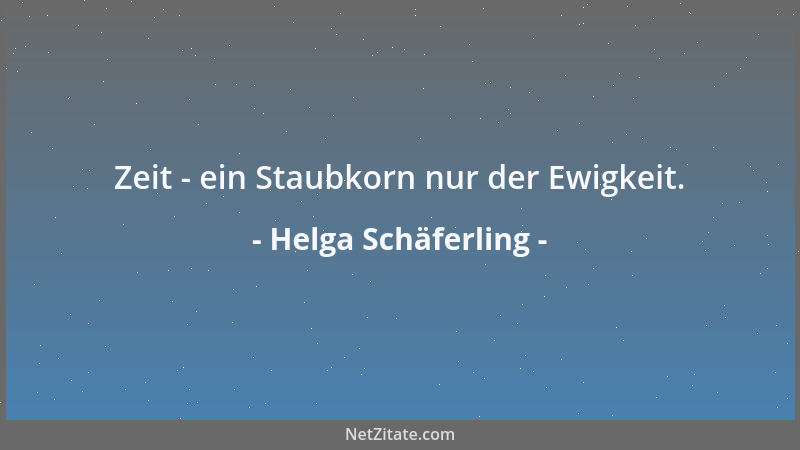 Helga Schäferling - Zeit - ein Staubkorn nur der Ewigkeit....