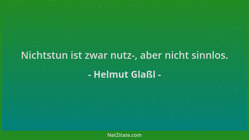 Helmut Glaßl - Nichtstun ist zwar nutz-, aber nicht sinnlos....