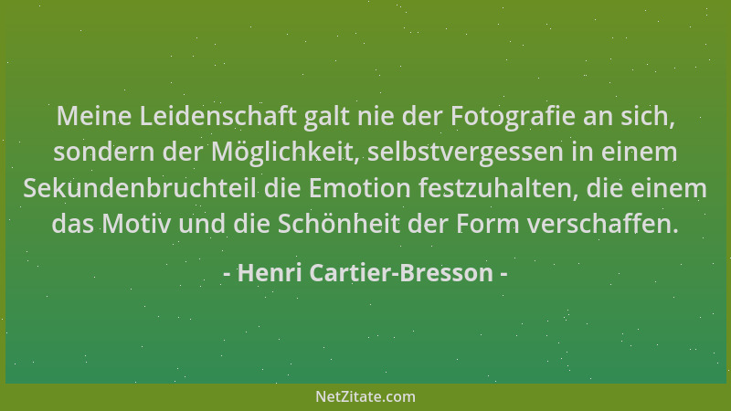 Henri Cartier-Bresson - Meine Leidenschaft galt nie der Fotografie an sich, sondern der Möglichkeit, selbstvergessen in ein...
