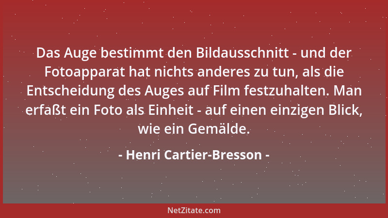 Henri Cartier-Bresson - Das Auge bestimmt den Bildausschnitt - und der Fotoapparat hat nichts anderes zu tun, als die Entsc...
