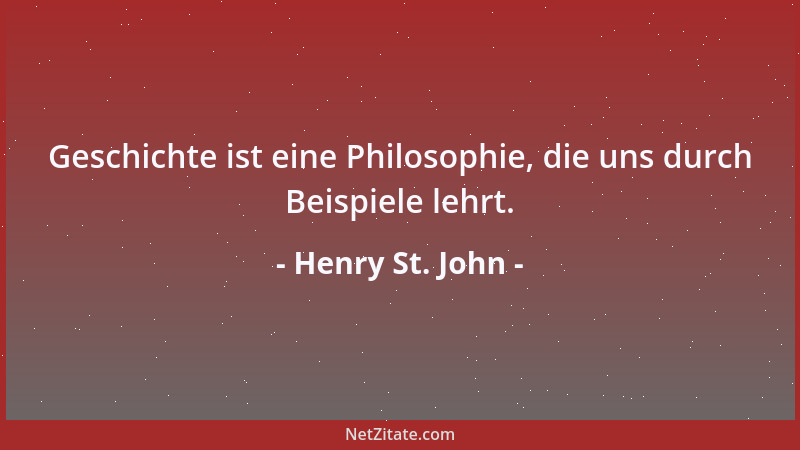 Henry St. John - Geschichte ist eine Philosophie, die uns durch Beispiele lehrt....