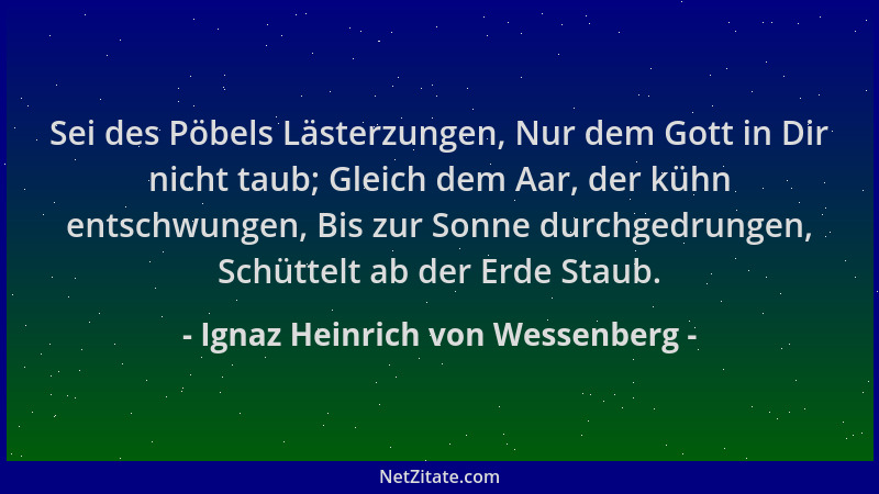 Ignaz Heinrich von Wessenberg - Sei des Pöbels Lästerzungen, Nur dem Gott in Dir nicht taub; Gleich dem Aar, der kühn entsc...