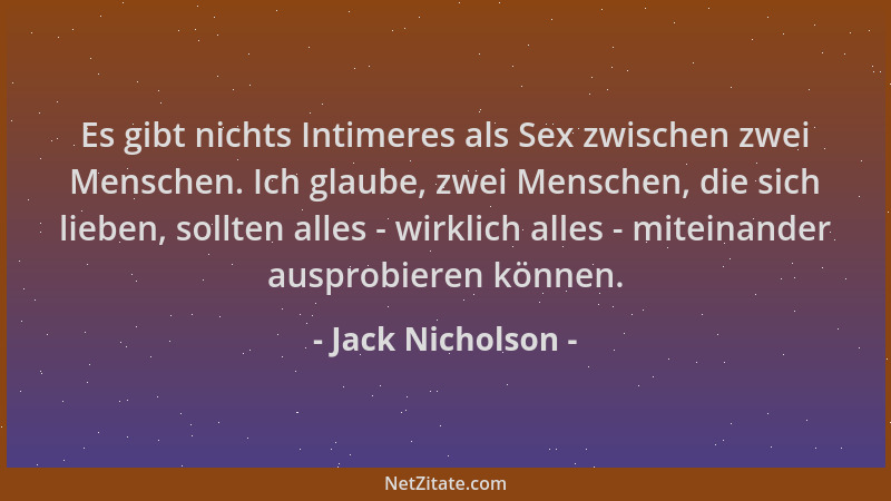Jack Nicholson - Es gibt nichts Intimeres als Sex zwischen zwei Menschen. Ich glaube, zwei Menschen, die sich lieben, sollt...