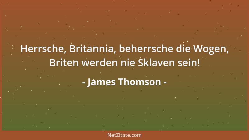 James Thomson - Herrsche, Britannia, beherrsche die Wogen, Briten werden nie Sklaven sein!...